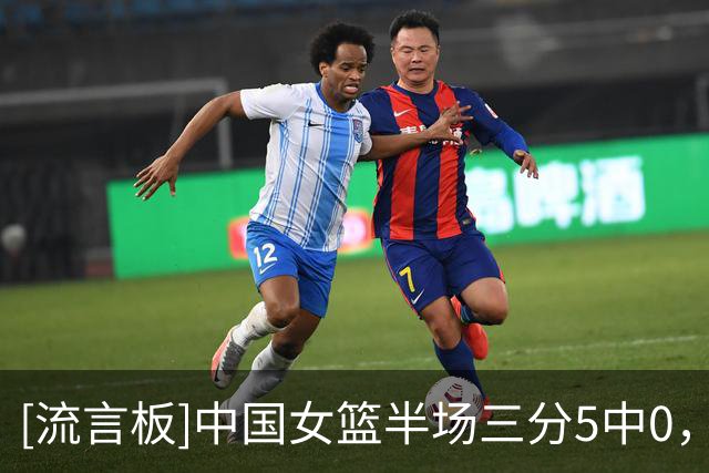 [流言板]中国女篮半场三分5中0，韩国女篮三分21中3命中率14%